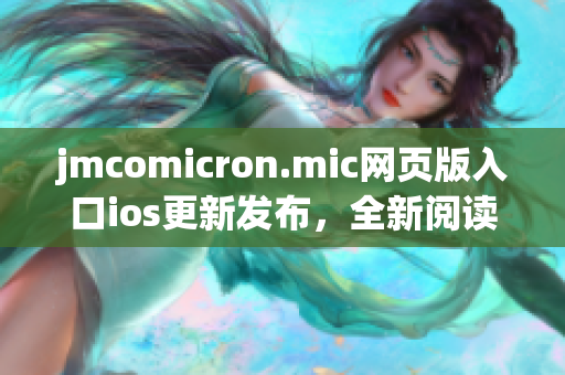 jmcomicron.mic网页版入口ios更新发布，全新阅读体验即刻畅享