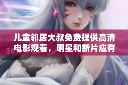 儿童邻居大叔免费提供高清电影观看，明星和新片应有尽有