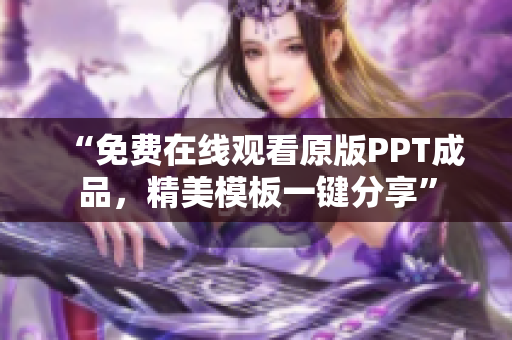 “免费在线观看原版PPT成品，精美模板一键分享”