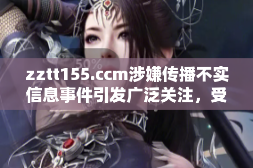 zztt155.ccm涉嫌传播不实信息事件引发广泛关注，受到严格监管调查