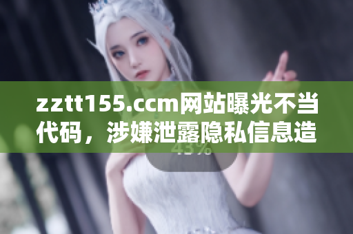 zztt155.ccm网站曝光不当代码，涉嫌泄露隐私信息造成社会轰动