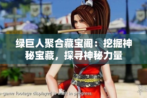 绿巨人聚合藏宝阁：挖掘神秘宝藏，探寻神秘力量