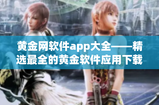 黄金网软件app大全——精选最全的黄金软件应用下载指南