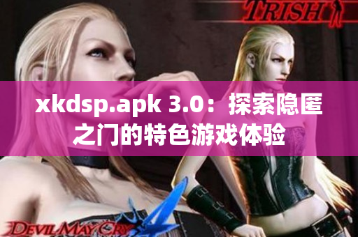 xkdsp.apk 3.0：探索隐匿之门的特色游戏体验