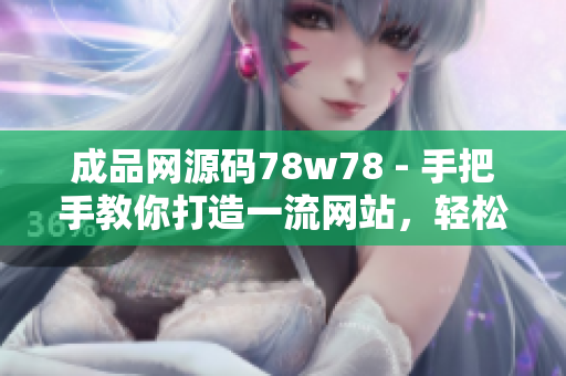 成品网源码78w78 - 手把手教你打造一流网站，轻松学习网站开发技能