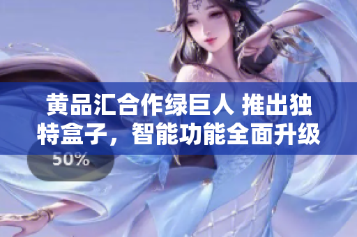 黄品汇合作绿巨人 推出独特盒子，智能功能全面升级