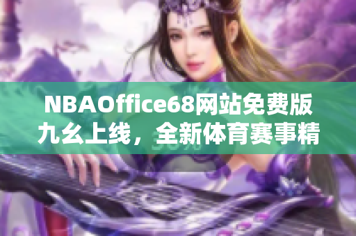 NBAOffice68网站免费版九幺上线，全新体育赛事精彩抢先看!