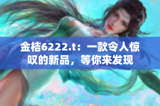 金桔6222.t：一款令人惊叹的新品，等你来发现