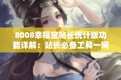 8008幸福宝站长统计版功能详解：站长必备工具一网打尽