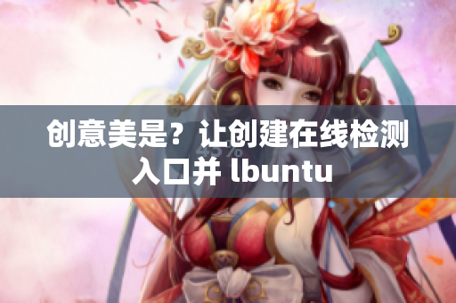 创意美是？让创建在线检测 入口并 lbuntu