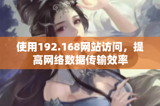 使用192.168网站访问，提高网络数据传输效率