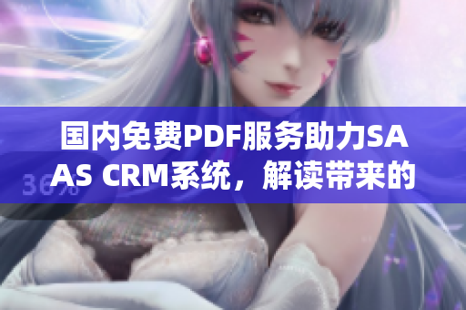 国内免费PDF服务助力SAAS CRM系统，解读带来的商业价值