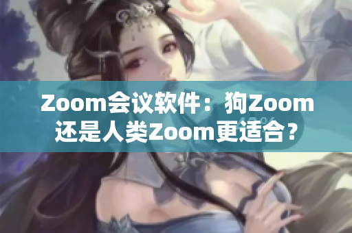 Zoom会议软件：狗Zoom还是人类Zoom更适合？
