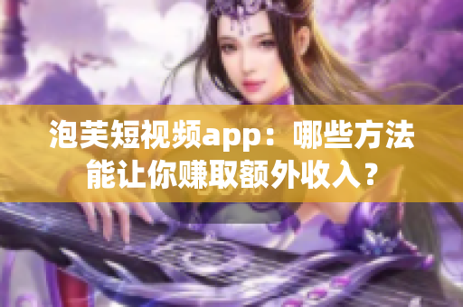 泡芙短视频app：哪些方法能让你赚取额外收入？