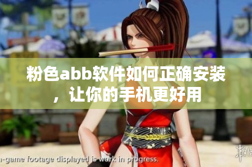 粉色abb软件如何正确安装，让你的手机更好用