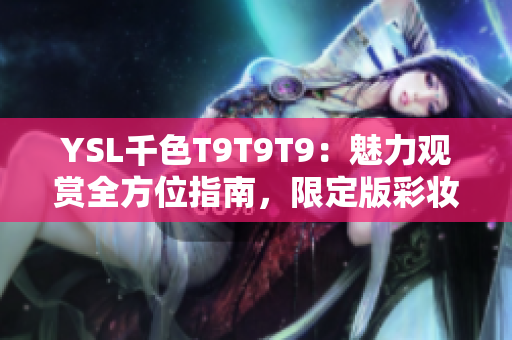 YSL千色T9T9T9：魅力观赏全方位指南，限定版彩妆的绚烂魅力