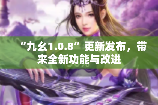 “九幺1.0.8”更新发布，带来全新功能与改进