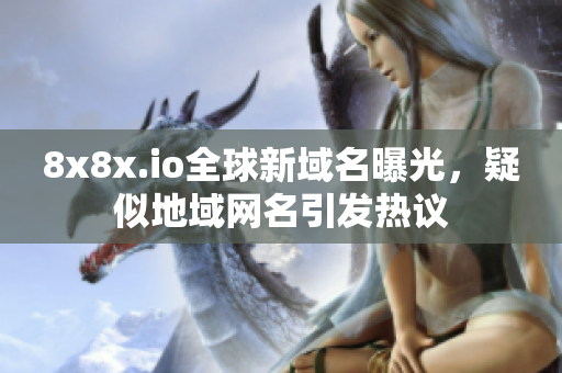 8x8x.io全球新域名曝光，疑似地域网名引发热议