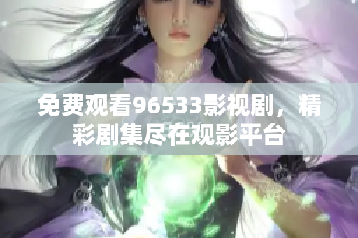 免费观看96533影视剧，精彩剧集尽在观影平台