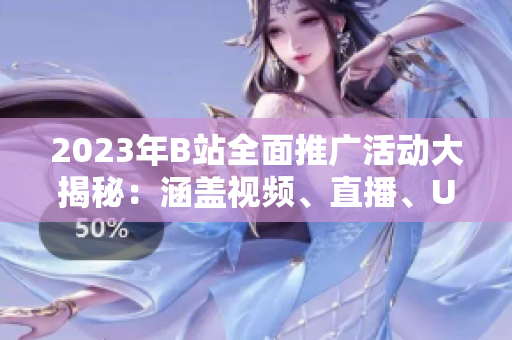 2023年B站全面推广活动大揭秘：涵盖视频、直播、UP主等多重元素