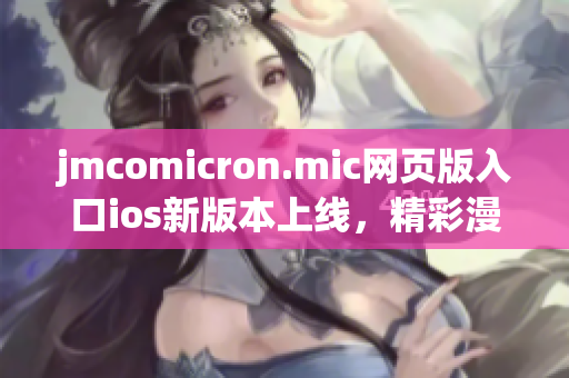 jmcomicron.mic网页版入口ios新版本上线，精彩漫画任你畅享