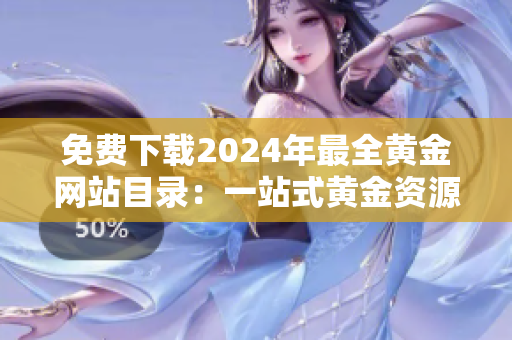 免费下载2024年最全黄金网站目录：一站式黄金资源分享大全