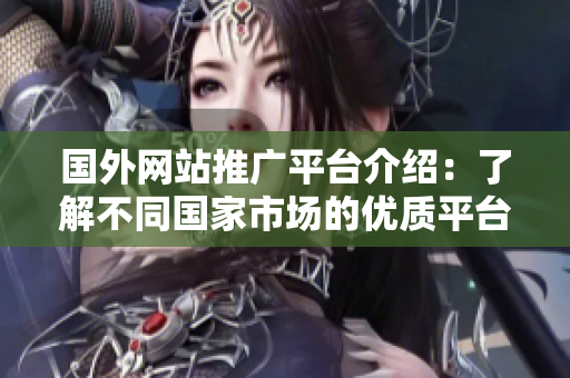 国外网站推广平台介绍：了解不同国家市场的优质平台