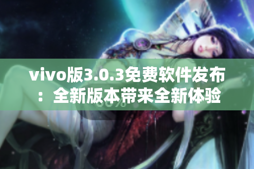 vivo版3.0.3免费软件发布：全新版本带来全新体验