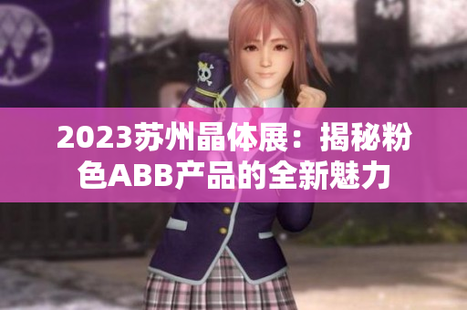 2023苏州晶体展：揭秘粉色ABB产品的全新魅力