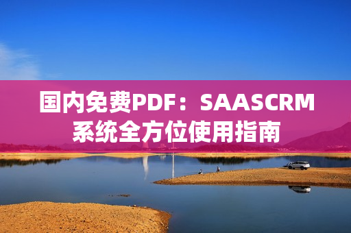国内免费PDF：SAASCRM系统全方位使用指南