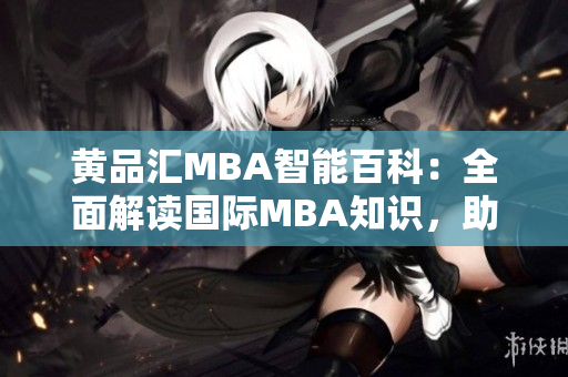 黄品汇MBA智能百科：全面解读国际MBA知识，助您事业飞速发展