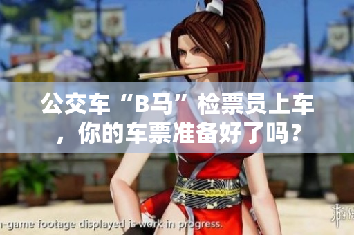 公交车“B马”检票员上车，你的车票准备好了吗？