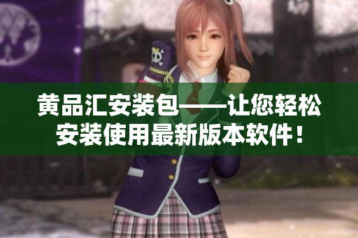 黄品汇安装包——让您轻松安装使用最新版本软件！