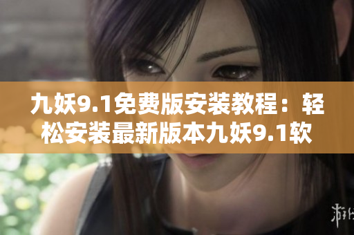 九妖9.1免费版安装教程：轻松安装最新版本九妖9.1软件