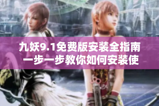 九妖9.1免费版安装全指南 一步一步教你如何安装使用九妖9.1最新版本
