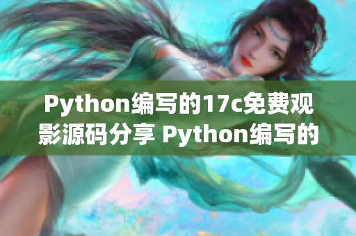 Python编写的17c免费观影源码分享 Python编写的17c免费观影源码分享 