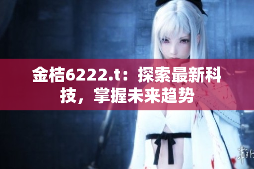 金桔6222.t：探索最新科技，掌握未来趋势