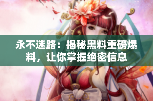 永不迷路：揭秘黑料重磅爆料，让你掌握绝密信息