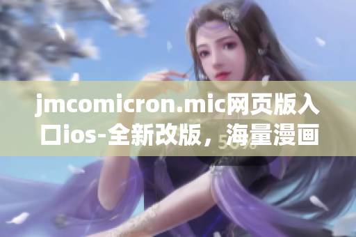 jmcomicron.mic网页版入口ios-全新改版，海量漫画任你看