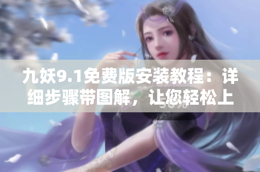 九妖9.1免费版安装教程：详细步骤带图解，让您轻松上手