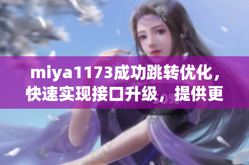 miya1173成功跳转优化，快速实现接口升级，提供更便捷服务