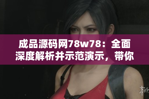 成品源码网78w78：全面深度解析并示范演示，带你轻松掌握网站搭建技能