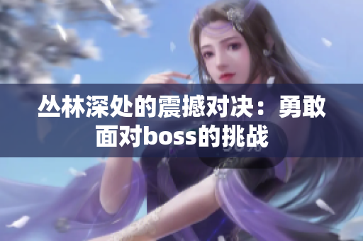 丛林深处的震撼对决：勇敢面对boss的挑战