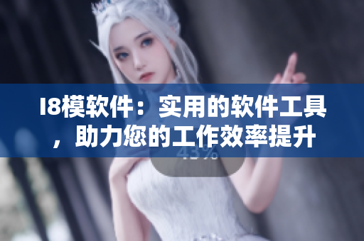 I8模软件：实用的软件工具，助力您的工作效率提升