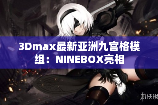 3Dmax最新亚洲九宫格模组：NINEBOX亮相