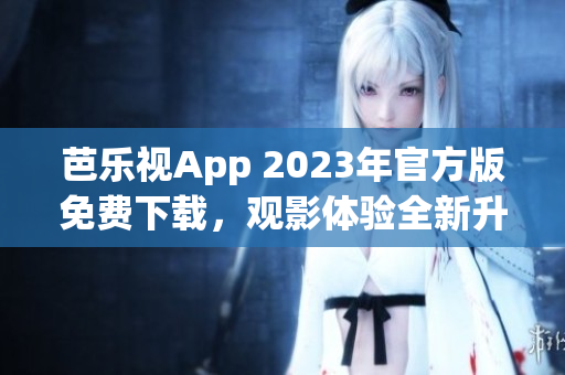 芭乐视App 2023年官方版免费下载，观影体验全新升级