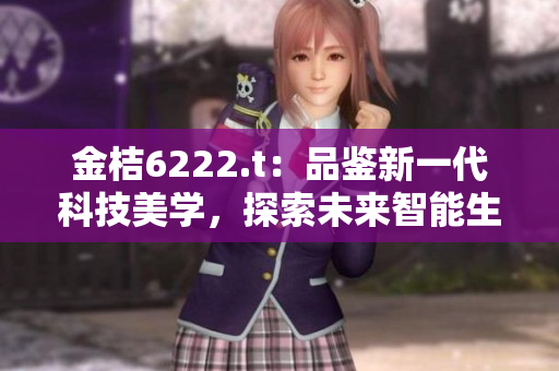 金桔6222.t：品鉴新一代科技美学，探索未来智能生活