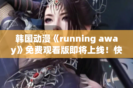 韩国动漫《running away》免费观看版即将上线！快来一睹为快