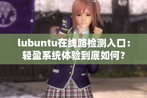 lubuntu在线路检测入口：轻盈系统体验到底如何？