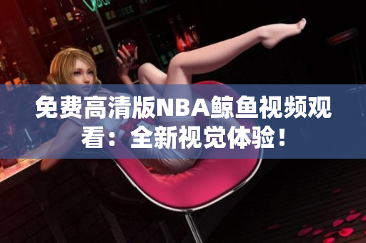 免费高清版NBA鲸鱼视频观看：全新视觉体验！